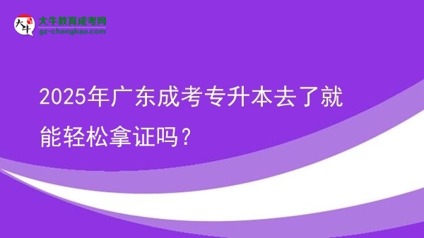 2025年廣東成考專升本去了就能輕松拿證嗎？圖片