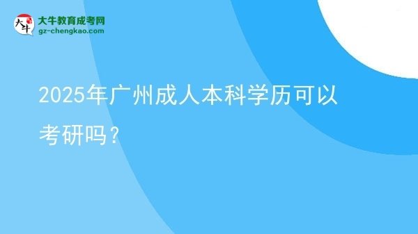 2025年廣州成人本科學(xué)歷可以考研嗎？圖片