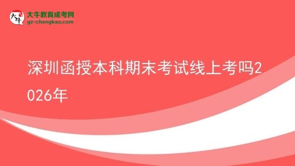 深圳函授本科期末考試線上考嗎2026年圖片