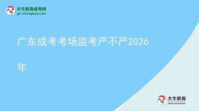 廣東成考考場監(jiān)考嚴不嚴2026年圖片