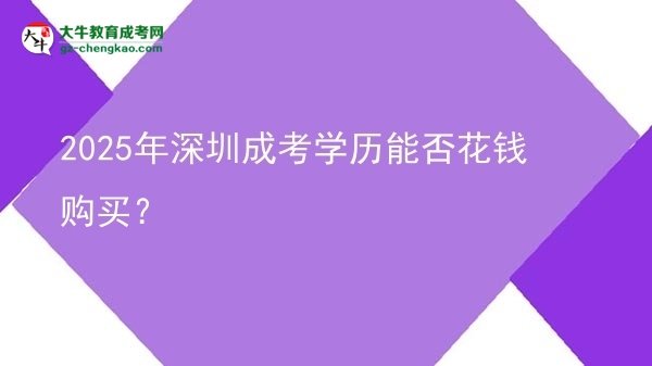 【圖文】2025年深圳成考學(xué)歷能否花錢(qián)購(gòu)買(mǎi)？