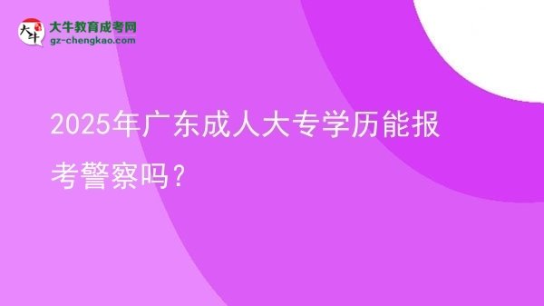 2025年廣東成人大專學(xué)歷能報(bào)考警察嗎？圖片