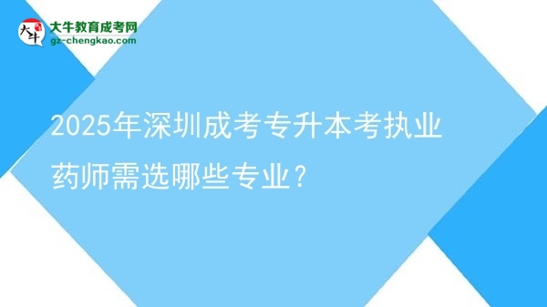 2025年深圳成考專升本考執(zhí)業(yè)藥師需選哪些專業(yè)？圖片
