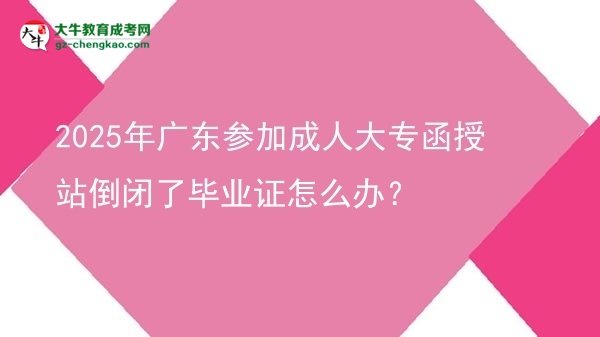 2025年廣東參加成人大專函授站倒閉了畢業(yè)證怎么辦？圖片