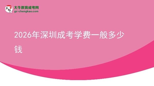 2026年深圳成考學(xué)費(fèi)一般多少錢圖片