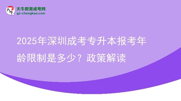 2025年深圳成考專升本報考年齡限制是多少？政策解讀圖片