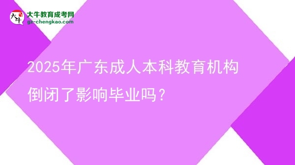 2025年廣東成人本科教育機(jī)構(gòu)倒閉了影響畢業(yè)嗎？圖片