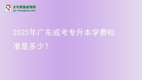 2025年廣東成考專升本學(xué)費(fèi)標(biāo)準(zhǔn)是多少？圖片