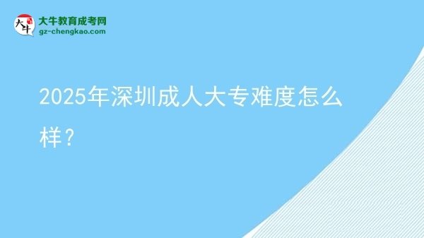 2025年深圳成人大專難度怎么樣？圖片