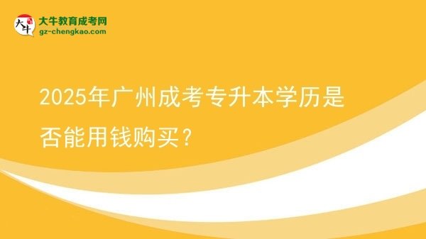 2025年廣州成考專升本學(xué)歷是否能用錢購買？圖片