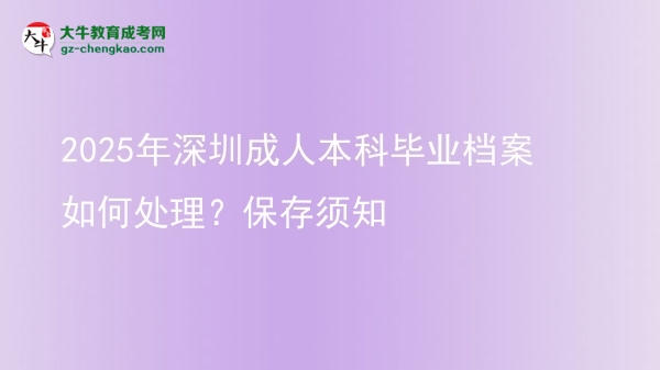 2025年深圳成人本科畢業(yè)檔案如何處理？保存須知圖片