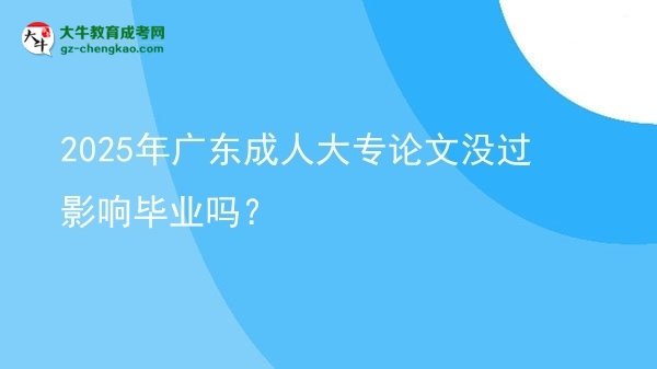 2025年廣東成人大專論文沒(méi)過(guò)影響畢業(yè)嗎？圖片