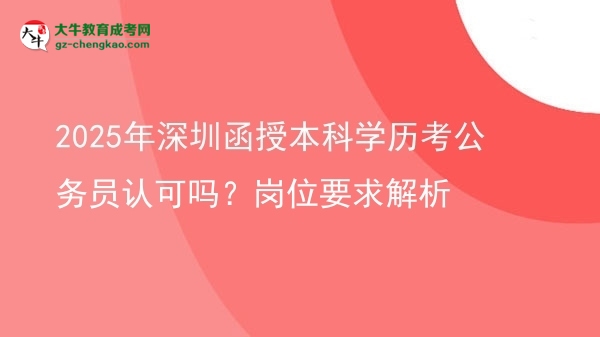 2025年深圳函授本科學(xué)歷考公務(wù)員認(rèn)可嗎？崗位要求解析圖片
