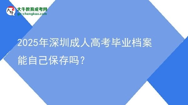 2025年深圳成人高考畢業(yè)檔案能自己保存嗎？圖片
