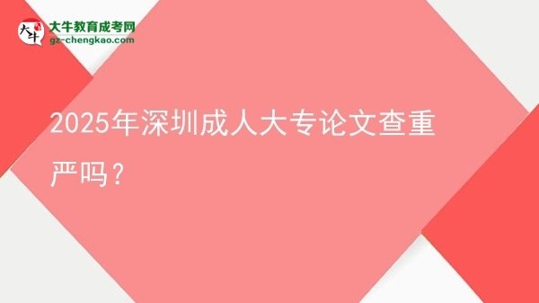 2025年深圳成人大專論文查重嚴(yán)嗎？圖片