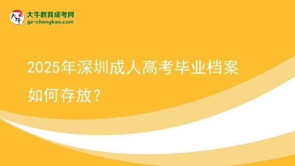 【科普】2025年深圳成人高考畢業(yè)檔案如何存放？