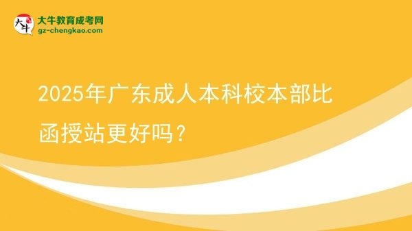 2025年廣東成人本科校本部比函授站更好嗎？圖片