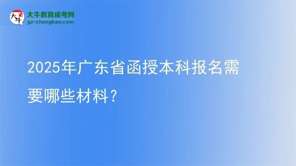2025年廣東省函授本科報名需要哪些材料？圖片