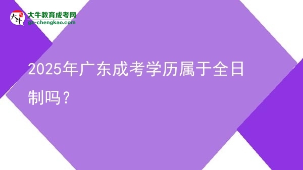 2025年廣東成考學(xué)歷屬于全日制嗎？圖片