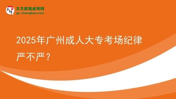 2025年廣州成人大?？紙?chǎng)紀(jì)律嚴(yán)不嚴(yán)？圖片