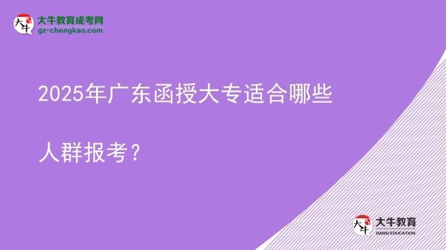 2025年廣東函授大專適合哪些人群報(bào)考？圖片