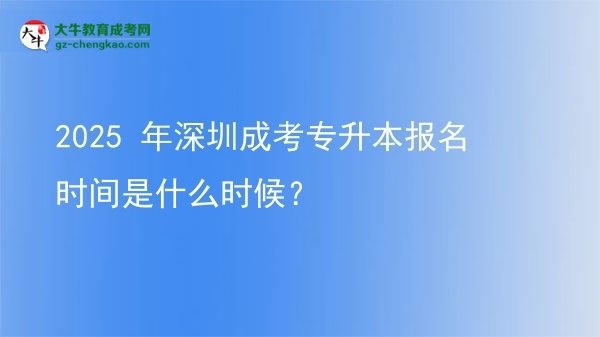 2025 年深圳成考專升本報(bào)名時(shí)間是什么時(shí)候？圖片