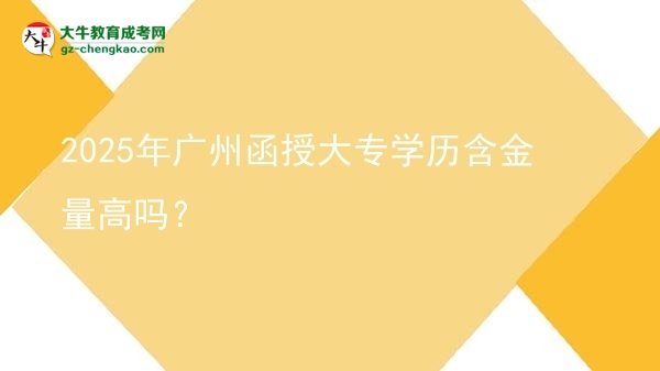 2025年廣州函授大專學歷含金量高嗎？圖片