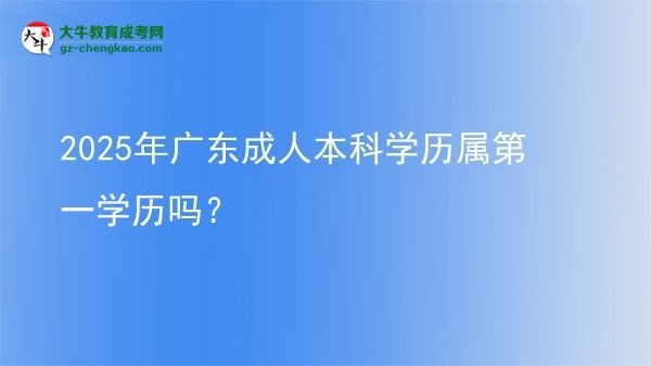 2025年廣東成人本科學(xué)歷屬第一學(xué)歷嗎？圖片