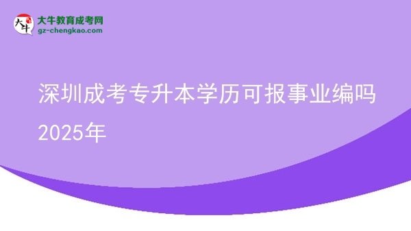 深圳成考專升本學(xué)歷可報(bào)事業(yè)編嗎2025年圖片