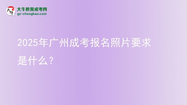 2025年廣州成考報名照片要求是什么？