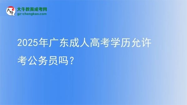 2025年廣東成人高考學(xué)歷允許考公務(wù)員嗎？圖片