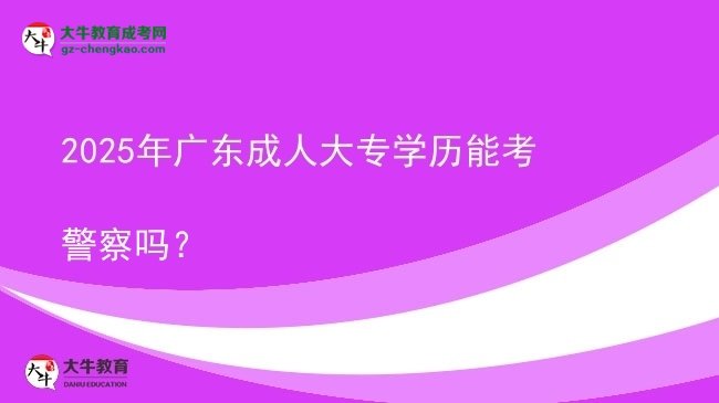 2025年廣東成人大專學(xué)歷能考警察嗎？圖片