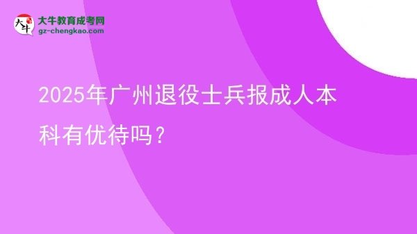 2025年廣州退役士兵報(bào)成人本科有優(yōu)待嗎？圖片