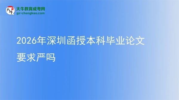 2026年深圳函授本科畢業(yè)論文要求嚴(yán)嗎圖片