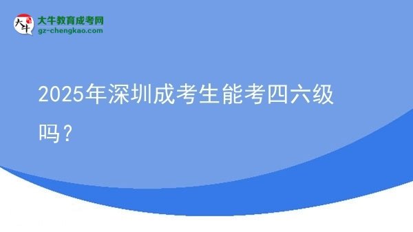 2025年深圳成考生能考四六級(jí)嗎？