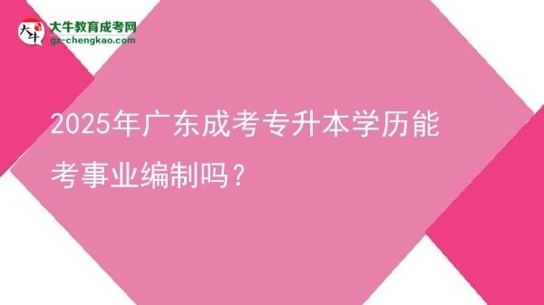 2025年廣東成考專升本學(xué)歷能考事業(yè)編制嗎？圖片