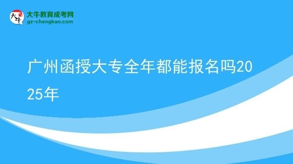 廣州函授大專全年都能報(bào)名嗎2025年圖片