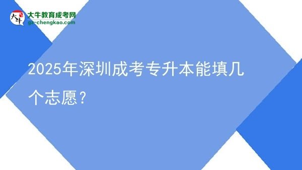 2025年深圳成考專升本能填幾個(gè)志愿？圖片