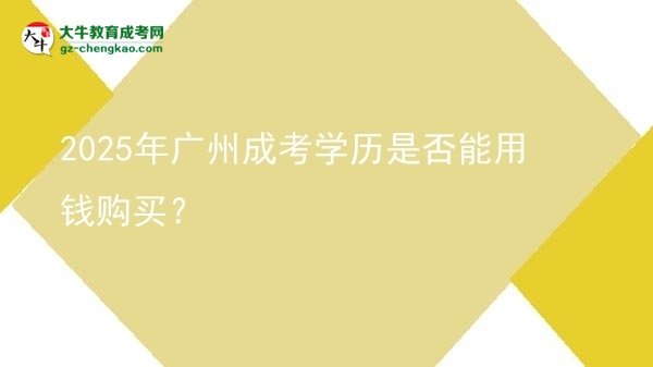 2025年廣州成考學(xué)歷是否能用錢購買？圖片